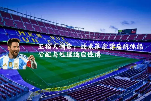 五换人制度:战术革命背后的体能分配与地理适应性博弈