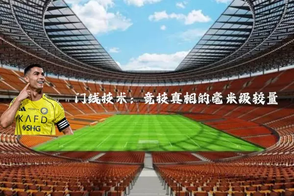 门线技术:竞技真相的毫米级较量