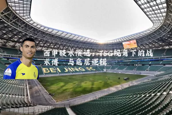 西甲技术演进:TSG视角下的战术博弈与底层逻辑