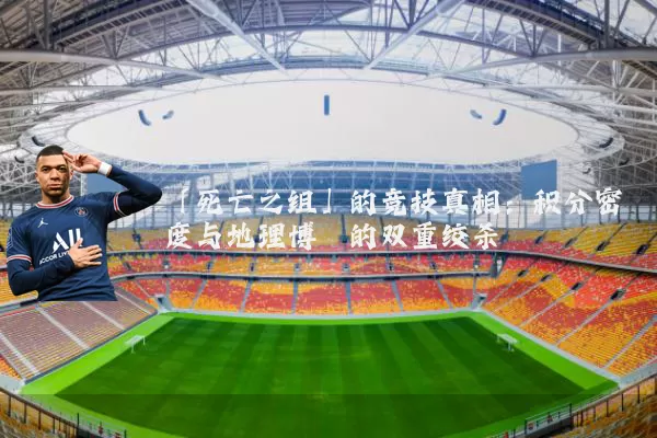 「死亡之组」的竞技真相:积分密度与地理博弈的双重绞杀