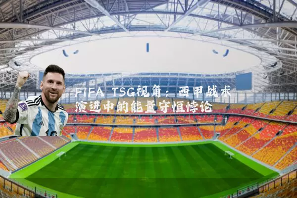 FIFA TSG视角:西甲战术演进中的能量守恒悖论