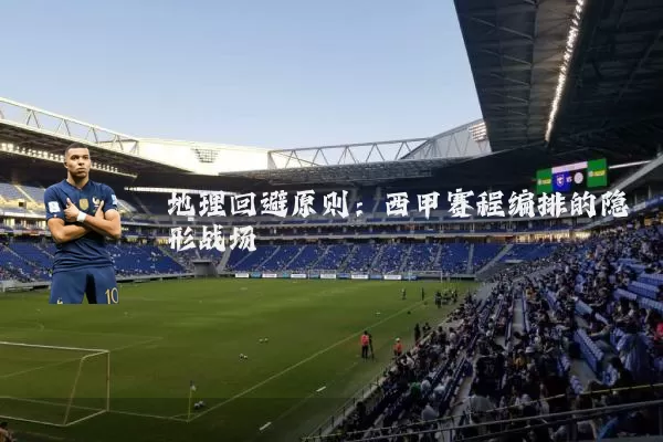 地理回避原则:西甲赛程编排的隐形战场