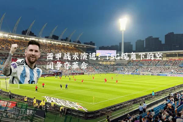 西甲战术演进:TSG视角下的空间争夺革命