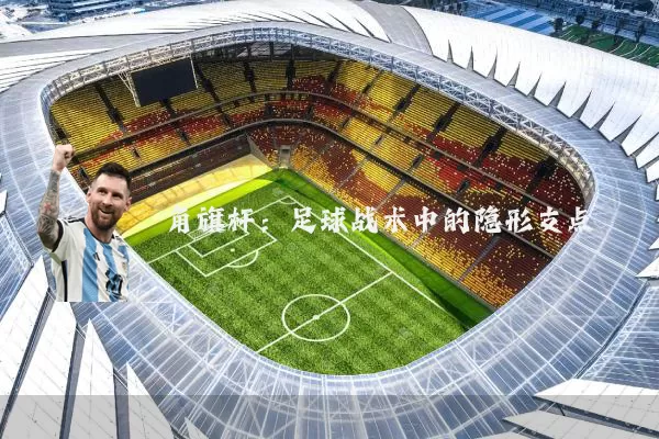 角旗杆：足球战术中的隐形支点
