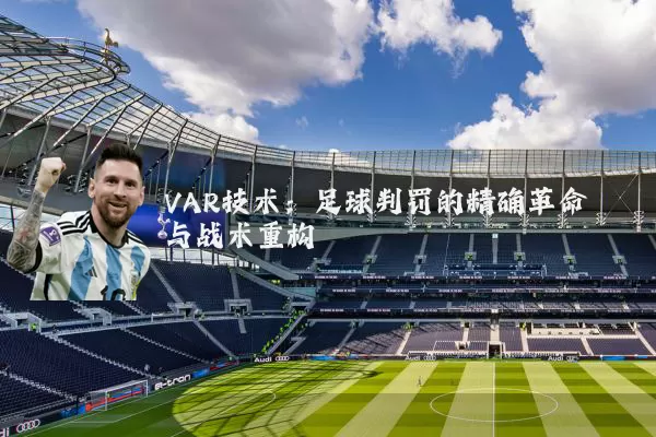 VAR技术:足球判罚的精确革命与战术重构