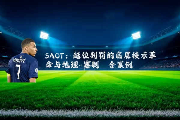 SAOT:越位判罚的底层技术革命与地理-赛制耦合案例