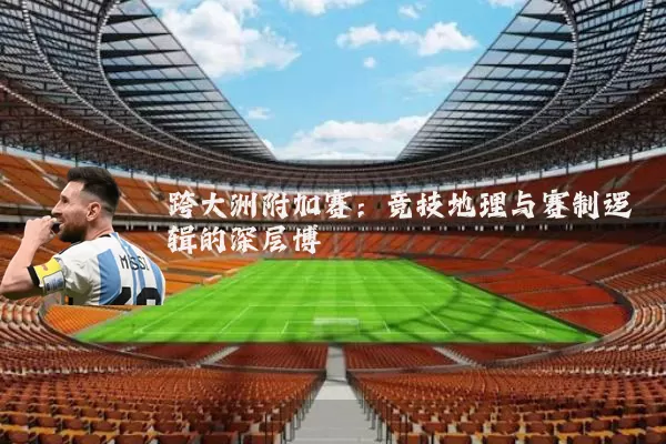 跨大洲附加赛：竞技地理与赛制逻辑的深层博弈
