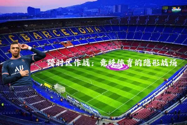 跨时区作战:竞技体育的隐形战场