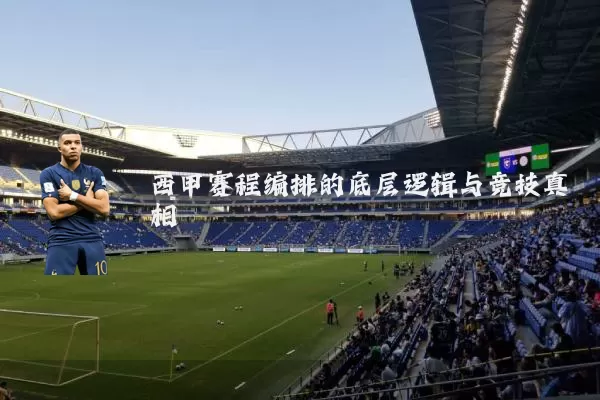 西甲赛程编排的底层逻辑与竞技真相