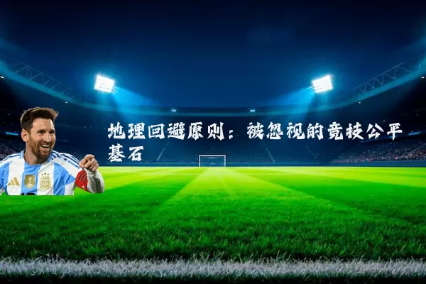 地理回避原则:被忽视的竞技公平基石