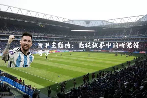 西甲主题曲:竞技叙事中的听觉符号学
