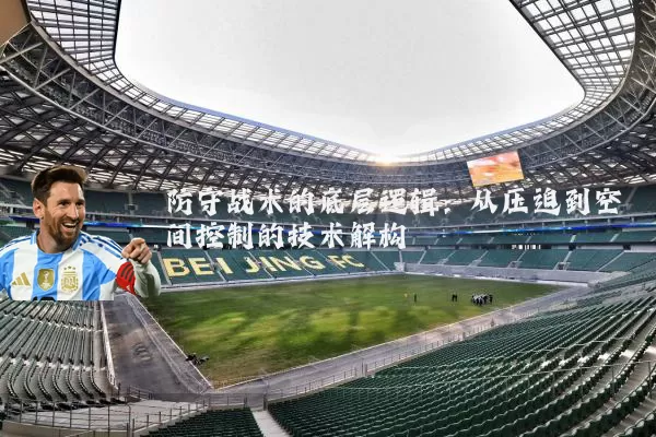 防守战术的底层逻辑:从压迫到空间控制的技术解构