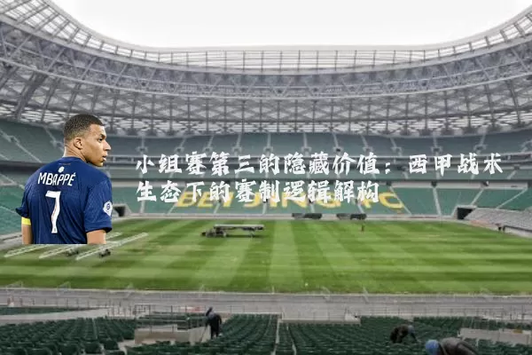 小组赛第三的隐藏价值:西甲战术生态下的赛制逻辑解构