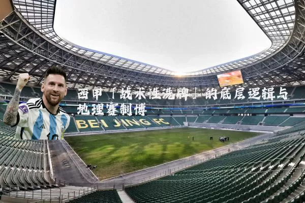 西甲「战术性洗牌」的底层逻辑与地理赛制博弈