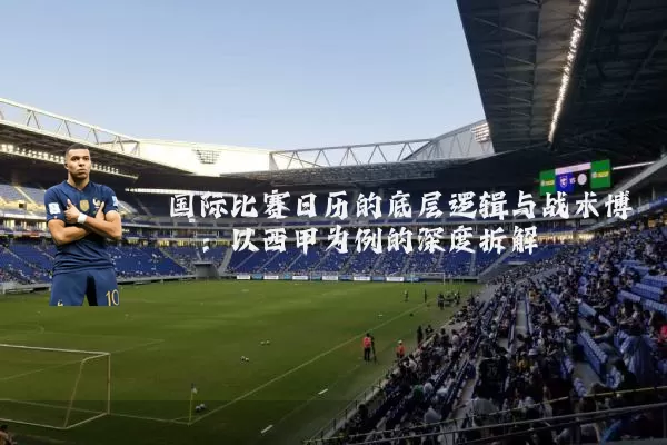 国际比赛日历的底层逻辑与战术博弈:以西甲为例的深度拆解