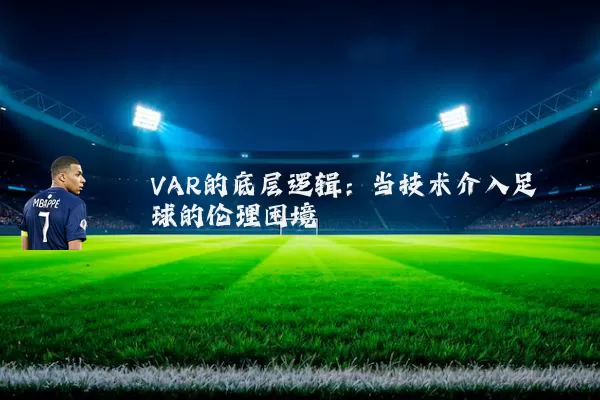 VAR的底层逻辑:当技术介入足球的伦理困境